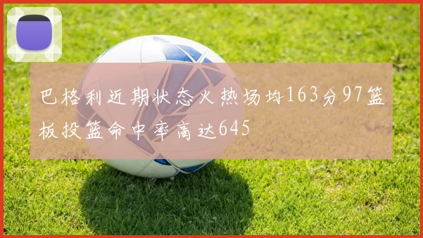 巴格利近期状态火热场均163分97篮板投篮命中率高达645