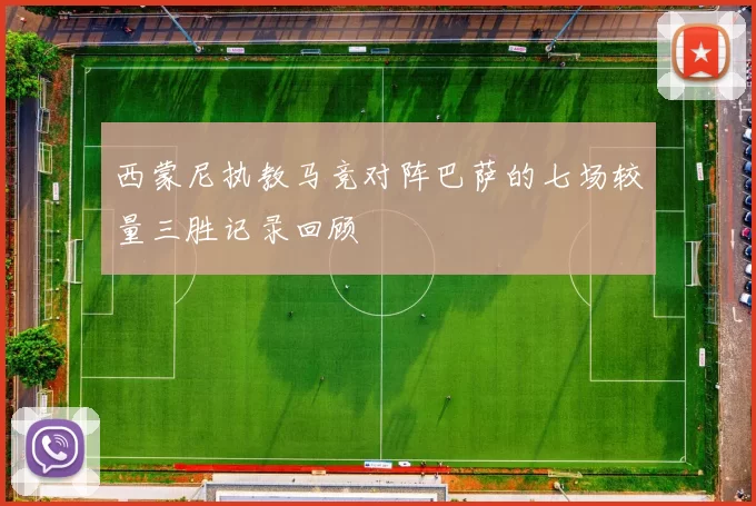 西蒙尼执教马竞对阵巴萨的七场较量三胜记录回顾
