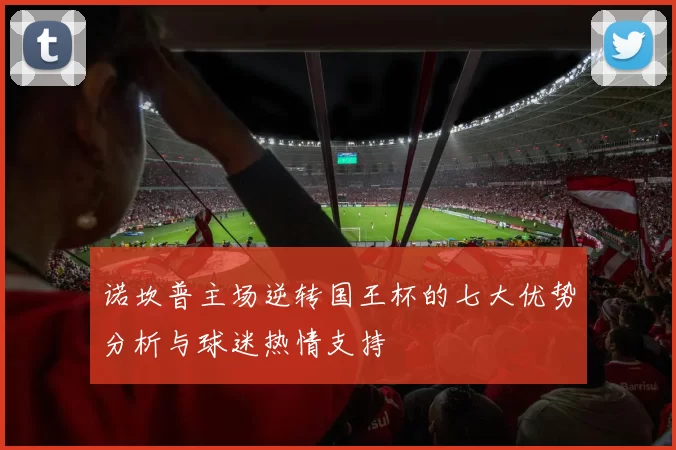 诺坎普主场逆转国王杯的七大优势分析与球迷热情支持