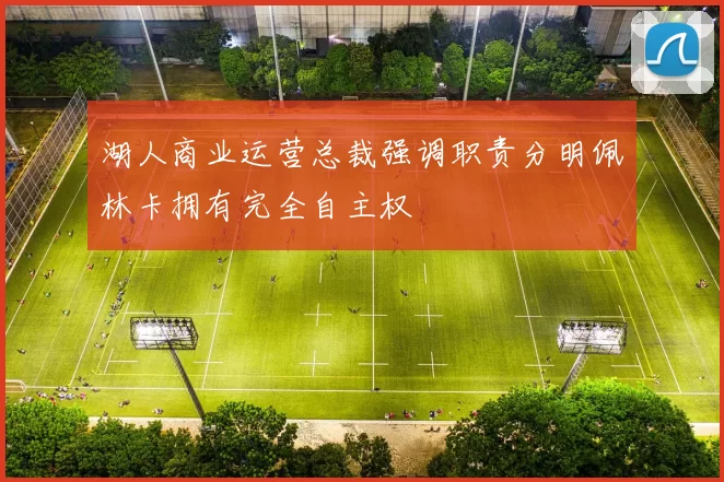 湖人商业运营总裁强调职责分明佩林卡拥有完全自主权