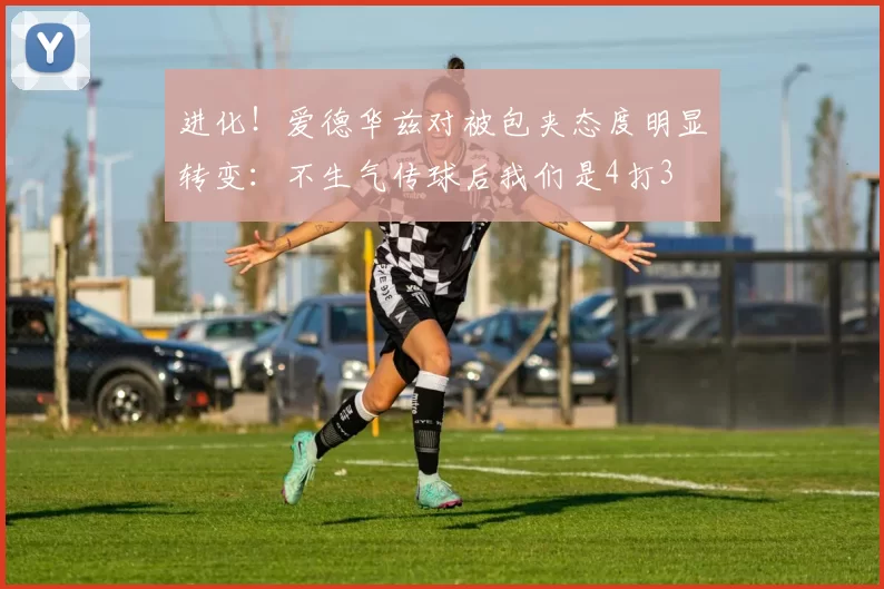 进化！爱德华兹对被包夹态度明显转变：不生气传球后我们是4打3