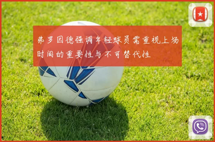 弗罗因德强调年轻球员需重视上场时间的重要性与不可替代性