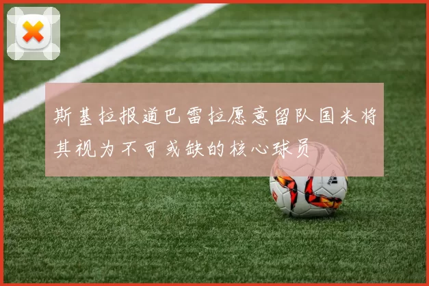斯基拉报道巴雷拉愿意留队国米将其视为不可或缺的核心球员