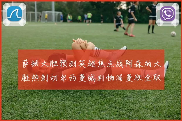 萨顿大胆预测英超焦点战阿森纳大胜热刺切尔西曼城利物浦曼联全取三分